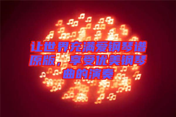 讓世界充滿(mǎn)愛(ài)鋼琴譜原版，享受優(yōu)美鋼琴曲的演奏