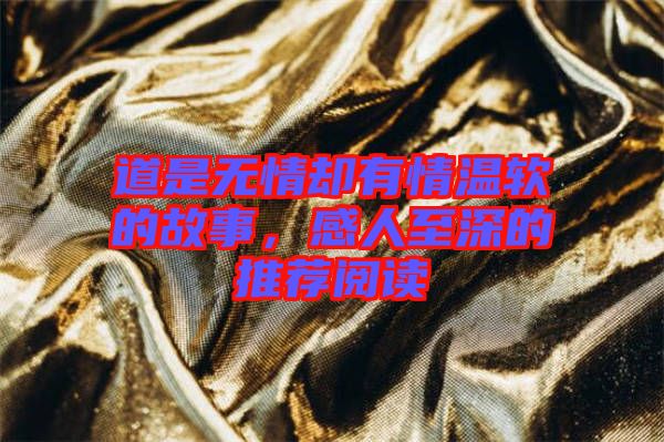 道是無情卻有情溫軟的故事，感人至深的推薦閱讀