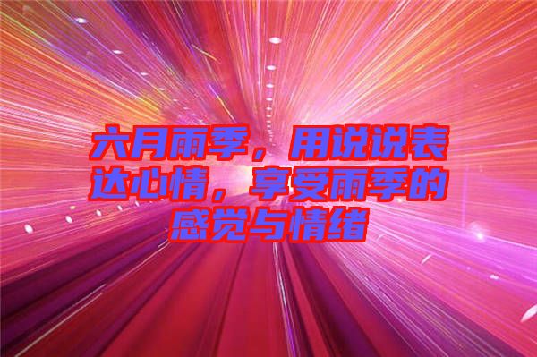 六月雨季，用說說表達(dá)心情，享受雨季的感覺與情緒