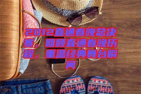 2012直通春晚總決賽，回顧直通春晚歷程，重溫經(jīng)典舞臺瞬間