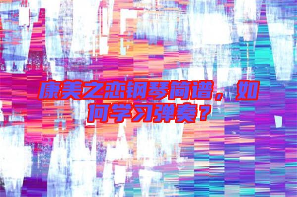 康美之戀鋼琴簡譜，如何學(xué)習(xí)彈奏？