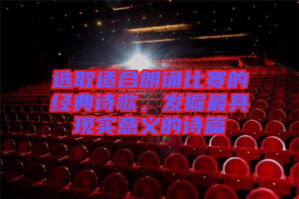 選取適合朗誦比賽的經(jīng)典詩歌，發(fā)掘最具現(xiàn)實意義的詩篇