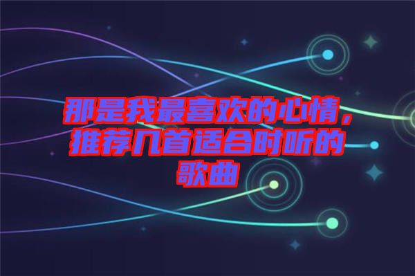 那是我最喜歡的心情，推薦幾首適合時(shí)聽(tīng)的歌曲