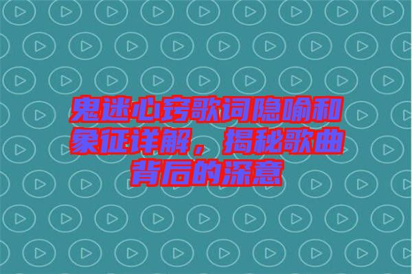 鬼迷心竅歌詞隱喻和象征詳解，揭秘歌曲背后的深意