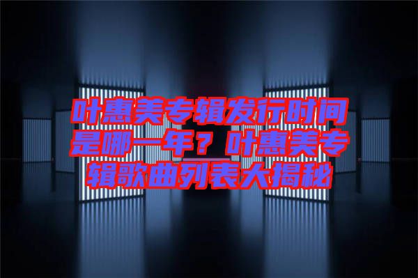 葉惠美專輯發(fā)行時間是哪一年？葉惠美專輯歌曲列表大揭秘