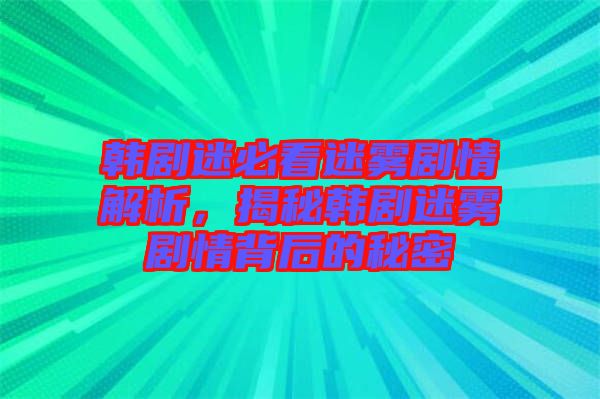 韓劇迷必看迷霧劇情解析，揭秘韓劇迷霧劇情背后的秘密
