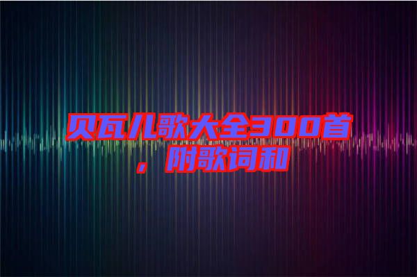 貝瓦兒歌大全300首，附歌詞和
