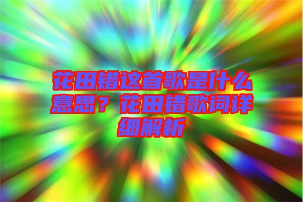 花田錯這首歌是什么意思？花田錯歌詞詳細(xì)解析