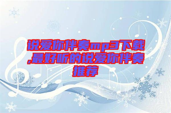 說(shuō)愛(ài)你伴奏mp3下載,最好聽的說(shuō)愛(ài)你伴奏推薦