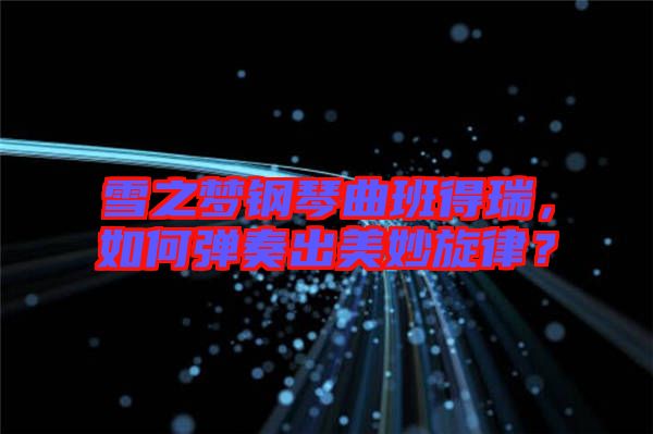 雪之夢(mèng)鋼琴曲班得瑞，如何彈奏出美妙旋律？