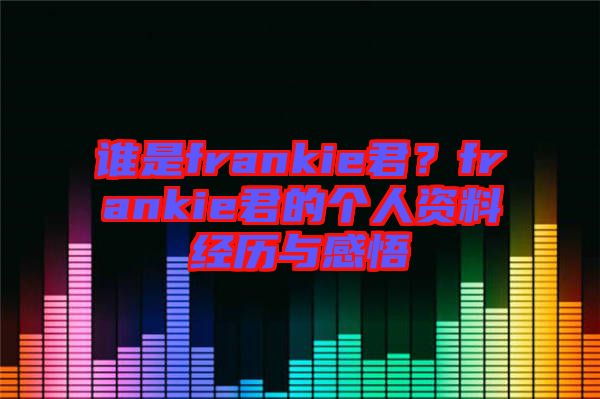 誰是frankie君？frankie君的個人資料經(jīng)歷與感悟