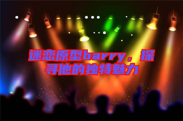 迷戀原型barry，探尋他的獨特魅力