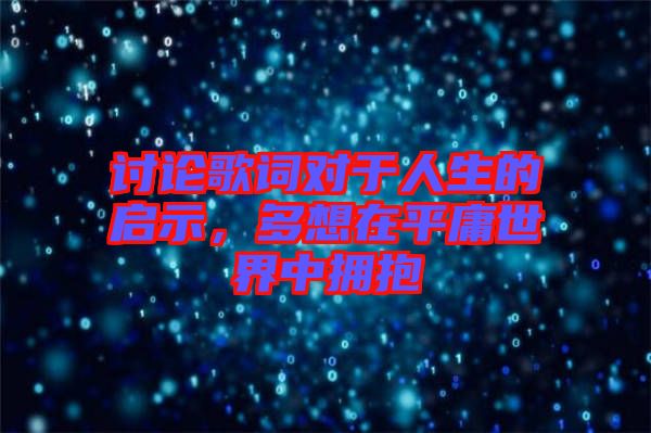 討論歌詞對于人生的啟示，多想在平庸世界中擁抱