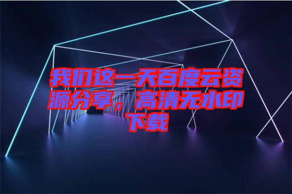 我們這一天百度云資源分享，高清無水印下載