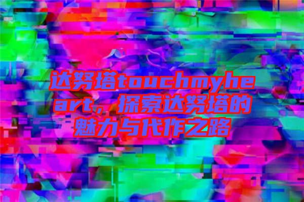 達(dá)努塔touchmyheart，探索達(dá)努塔的魅力與代作之路