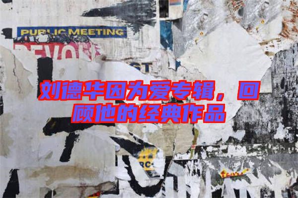 劉德華因為愛專輯，回顧他的經(jīng)典作品