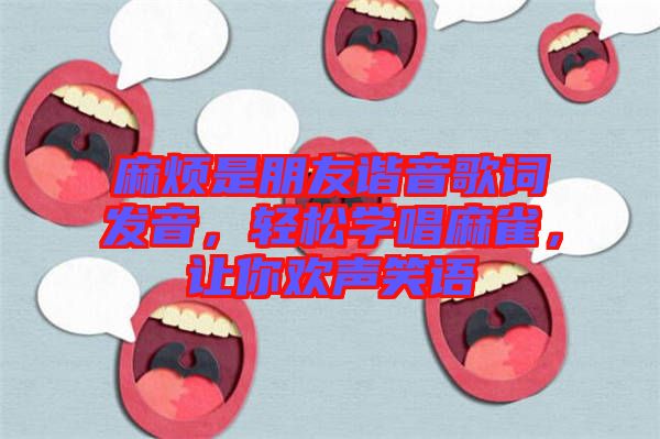 麻煩是朋友諧音歌詞發(fā)音，輕松學唱麻雀，讓你歡聲笑語