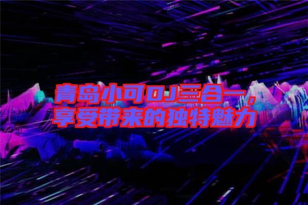 青島小可DJ三合一，享受帶來的獨特魅力