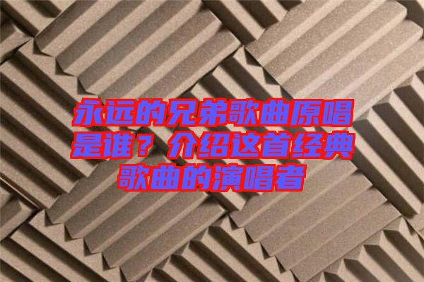 永遠(yuǎn)的兄弟歌曲原唱是誰？介紹這首經(jīng)典歌曲的演唱者