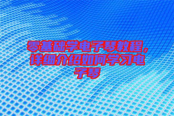 零基礎(chǔ)學(xué)電子琴教程，詳細(xì)介紹如何學(xué)習(xí)電子琴