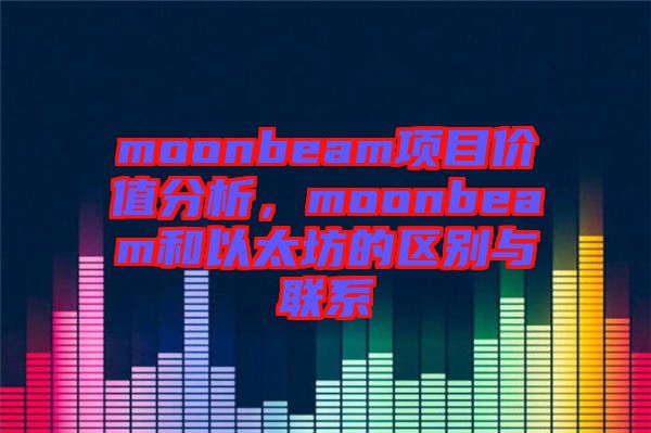 moonbeam項目價值分析，moonbeam和以太坊的區(qū)別與聯(lián)系