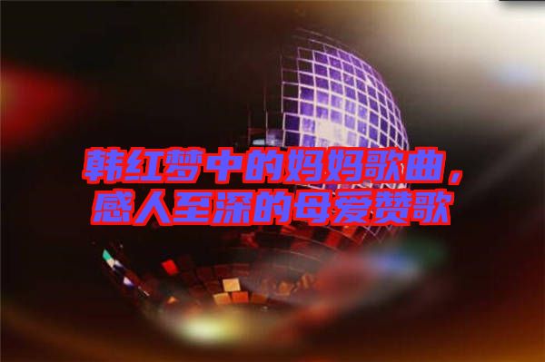 韓紅夢中的媽媽歌曲，感人至深的母愛贊歌