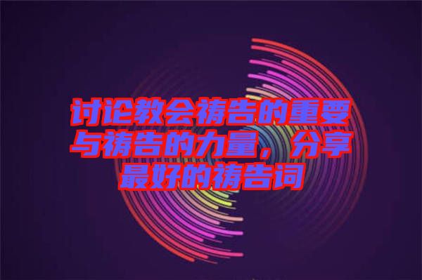 討論教會(huì)禱告的重要與禱告的力量，分享最好的禱告詞