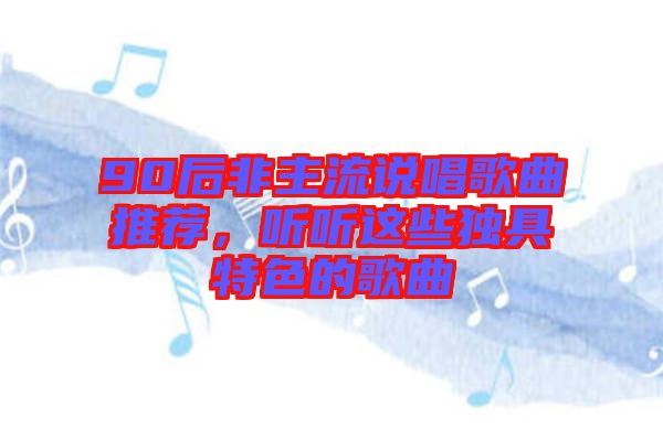 90后非主流說唱歌曲推薦，聽聽這些獨具特色的歌曲