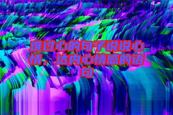 難過心的句子說說心情，達內(nèi)心情感的語句