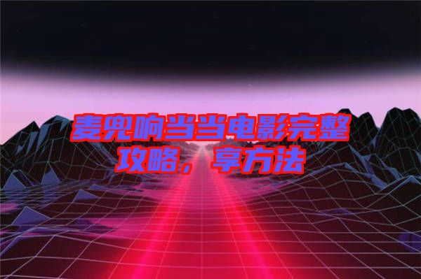 麥兜響當(dāng)當(dāng)電影完整攻略，享方法