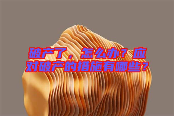 破產(chǎn)了，怎么辦？應對破產(chǎn)的措施有哪些？