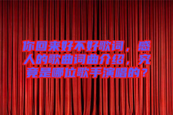 你回來好不好歌詞，感人的歌曲詞曲介紹，究竟是哪位歌手演唱的？