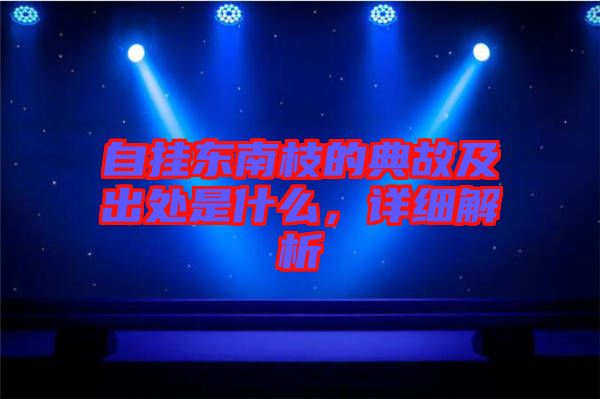 自掛東南枝的典故及出處是什么，詳細解析