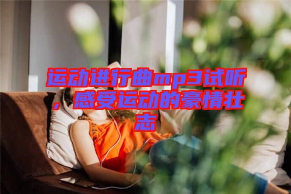 運(yùn)動(dòng)進(jìn)行曲mp3試聽(tīng)，感受運(yùn)動(dòng)的豪情壯志