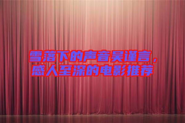 雪落下的聲音吳謹(jǐn)言，感人至深的電影推薦