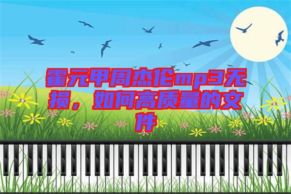 霍元甲周杰倫mp3無損，如何高質(zhì)量的文件