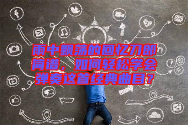 雨中飄蕩的回憶刀郎簡譜，如何輕松學(xué)會彈奏這首經(jīng)典曲目？