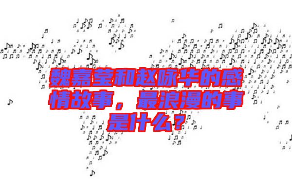 魏嘉瑩和趙詠華的感情故事，最浪漫的事是什么？