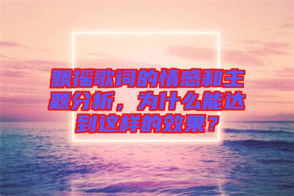 飄搖歌詞的情感和主題分析，為什么能達(dá)到這樣的效果？