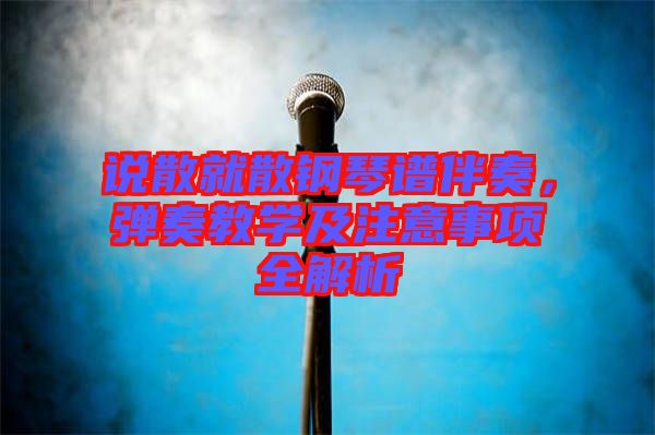 說散就散鋼琴譜伴奏，彈奏教學(xué)及注意事項全解析