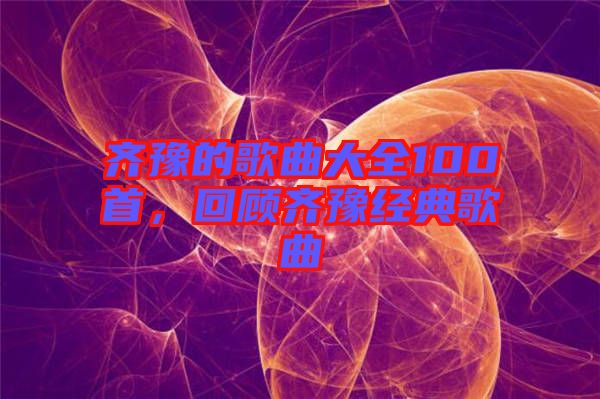 齊豫的歌曲大全100首，回顧齊豫經典歌曲