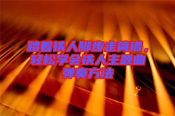 踏著鐵人腳步走簡(jiǎn)譜，輕松學(xué)會(huì)鐵人主題曲彈奏方法