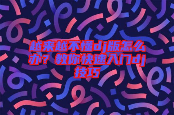 越來(lái)越不懂dj版怎么辦？教你快速入門(mén)dj技巧
