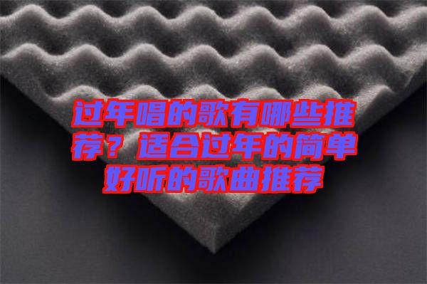 過年唱的歌有哪些推薦？適合過年的簡單好聽的歌曲推薦
