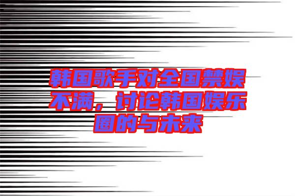韓國歌手對全國禁娛不滿，討論韓國娛樂圈的與未來