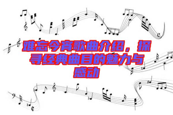 難忘今宵歌曲介紹，探尋經(jīng)典曲目的魅力與感動