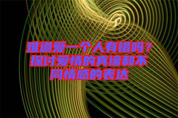 難道愛一個人有錯嗎？探討愛情的真諦和不同情感的表達(dá)