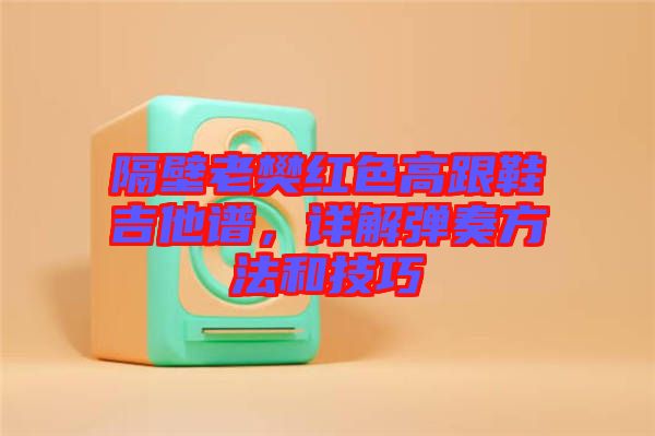 隔壁老樊紅色高跟鞋吉他譜，詳解彈奏方法和技巧