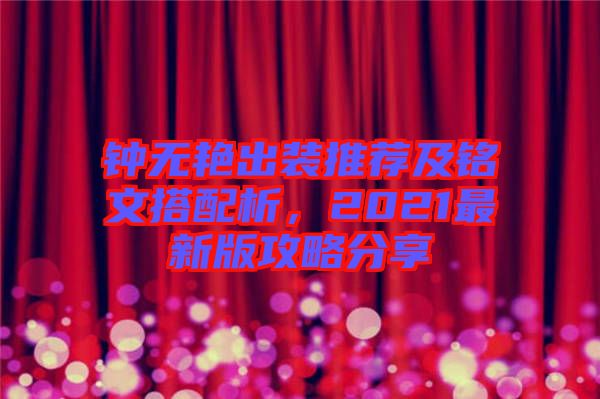 鐘無艷出裝推薦及銘文搭配析，2021最新版攻略分享