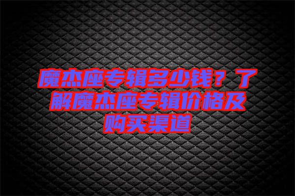 魔杰座專輯多少錢？了解魔杰座專輯價(jià)格及購(gòu)買渠道
